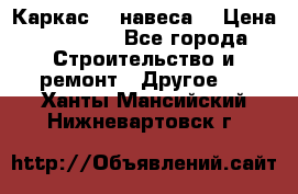 Каркас    навеса  › Цена ­ 20 500 - Все города Строительство и ремонт » Другое   . Ханты-Мансийский,Нижневартовск г.